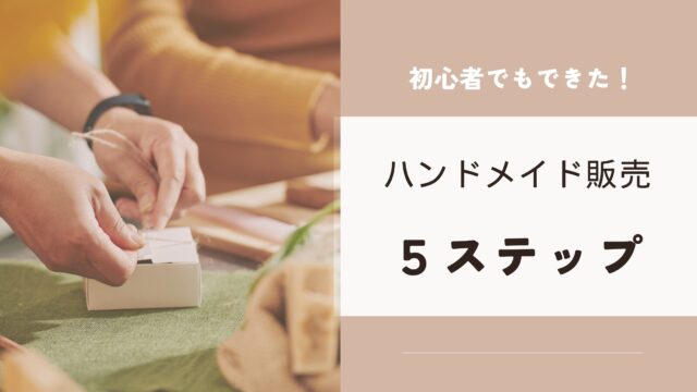 初心者でも大丈夫 ハンドメイド販売の5ステップ